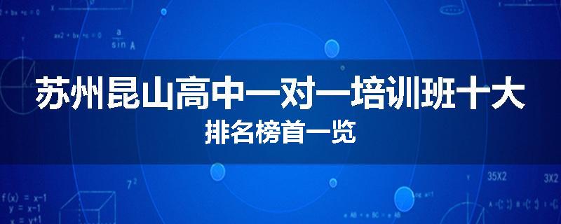 苏州昆山高中一对一培训班十大排名榜首一览