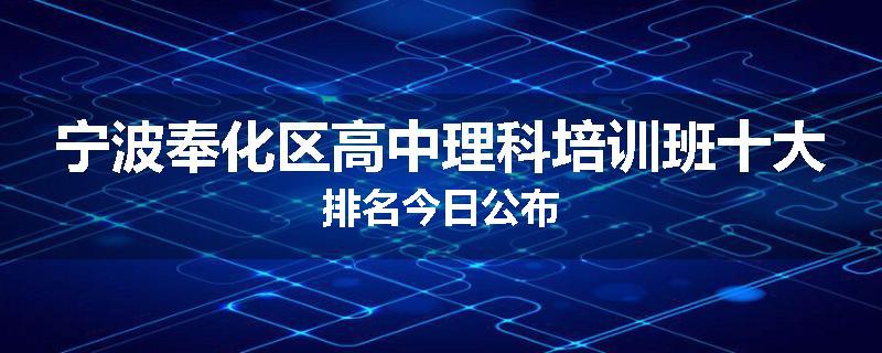 宁波奉化区高中理科培训班十大排名今日公布