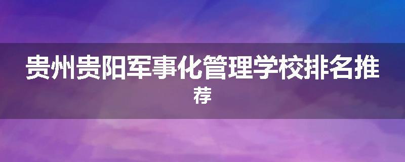 贵州贵阳军事化管理学校排名推荐