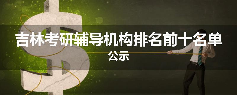 吉林考研辅导机构排名前十名单公示