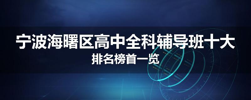 宁波海曙区高中全科辅导班十大排名榜首一览