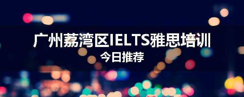 广州荔湾区IELTS雅思培训今日推荐