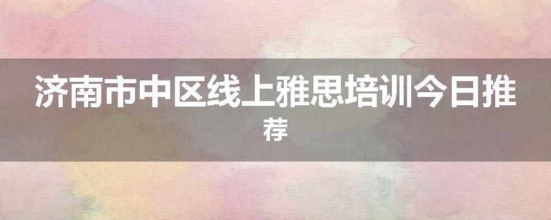济南市中区线上雅思培训今日推荐