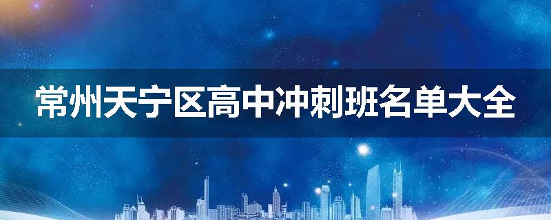 常州天宁区高中冲刺班名单大全