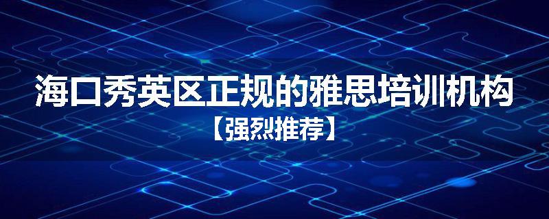 海口秀英区正规的雅思培训机构【强烈推荐】