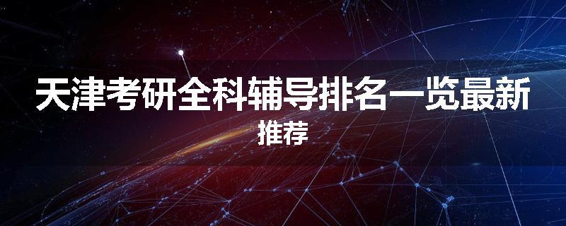 天津考研全科辅导排名一览最新推荐