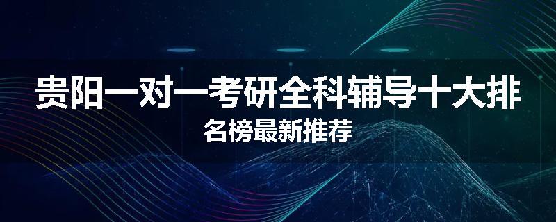 贵阳一对一考研全科辅导十大排名榜最新推荐