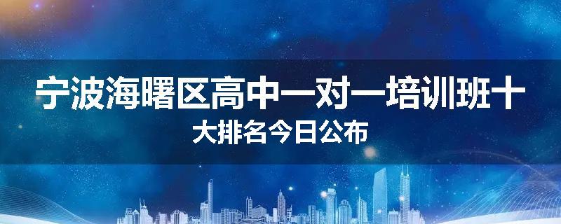 宁波海曙区高中一对一培训班十大排名今日公布