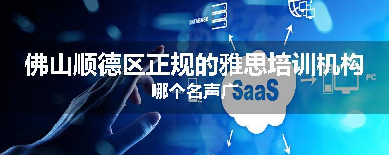 佛山顺德区正规的雅思培训机构哪个名声广