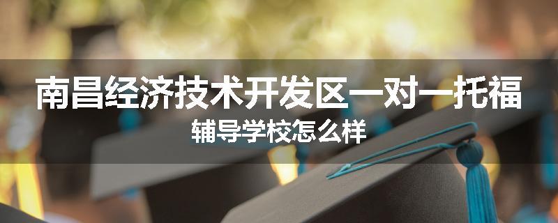 南昌经济技术开发区一对一托福辅导学校怎么样