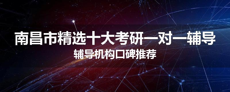 南昌市精选十大考研一对一辅导辅导机构口碑推荐