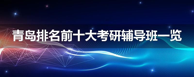 青岛排名前十大考研辅导班一览