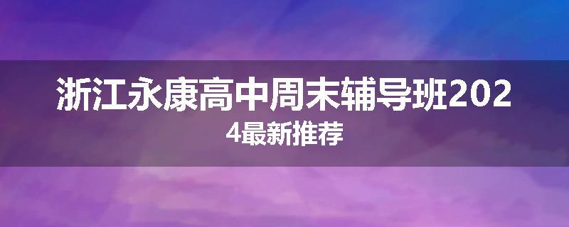 浙江永康高中周末辅导班2024最新推荐
