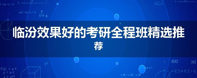 临汾效果好的考研全程班精选推荐