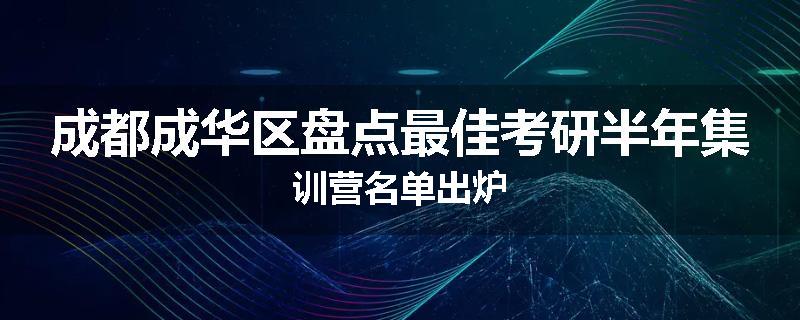 成都成华区盘点最佳考研半年集训营名单出炉