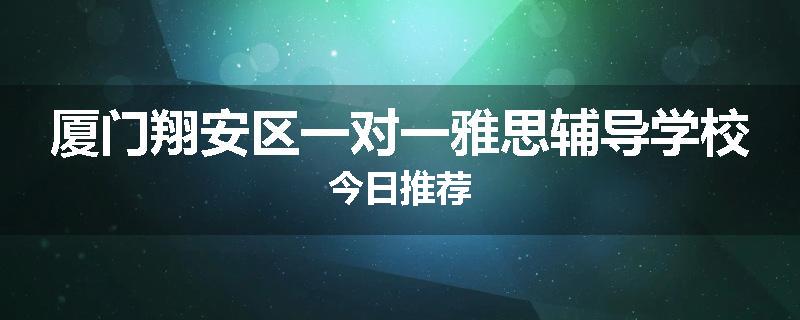 厦门翔安区一对一雅思辅导学校今日推荐