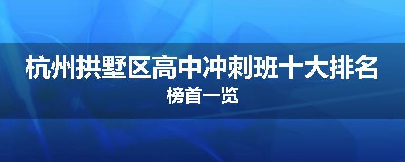 杭州拱墅区高中冲刺班十大排名榜首一览