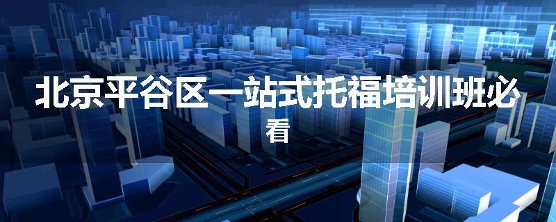 北京平谷区一站式托福培训班必看