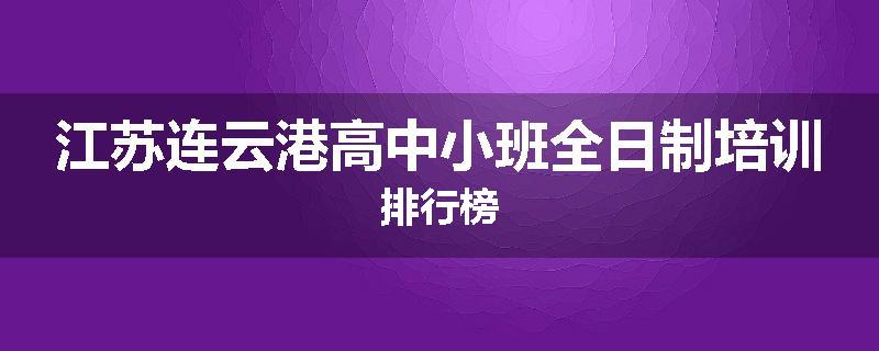 江苏连云港高中小班全日制培训排行榜