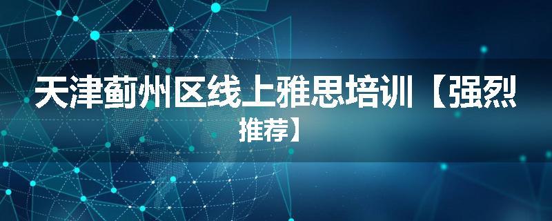天津蓟州区线上雅思培训【强烈推荐】
