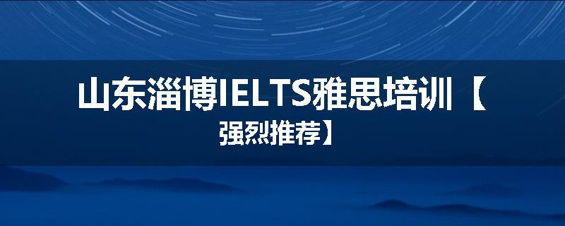 山东淄博IELTS雅思培训【强烈推荐】
