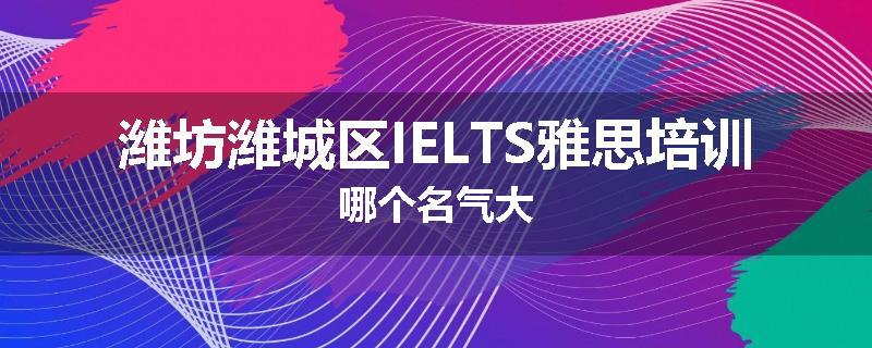 潍坊潍城区IELTS雅思培训哪个名气大