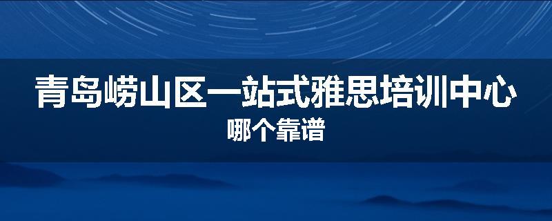 青岛崂山区一站式雅思培训中心哪个靠谱