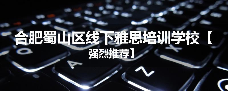 合肥蜀山区线下雅思培训学校【强烈推荐】