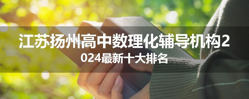 江苏扬州高中数理化辅导机构2024最新十大排名