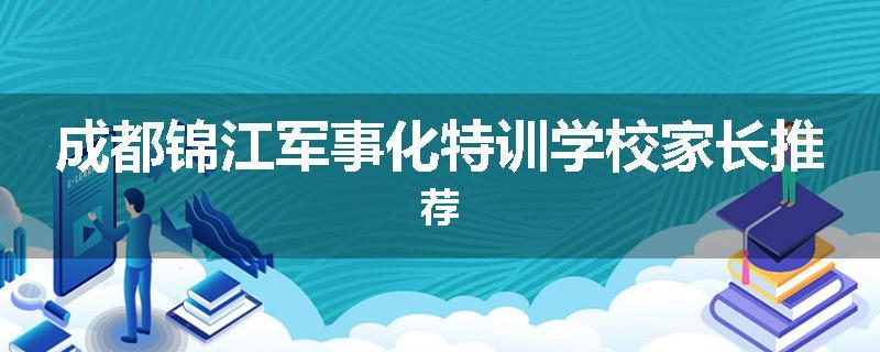 成都锦江军事化特训学校家长推荐