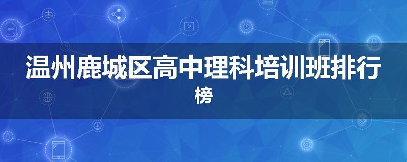 温州鹿城区高中理科培训班排行榜