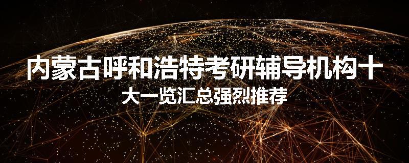 内蒙古呼和浩特考研辅导机构十大一览汇总强烈推荐