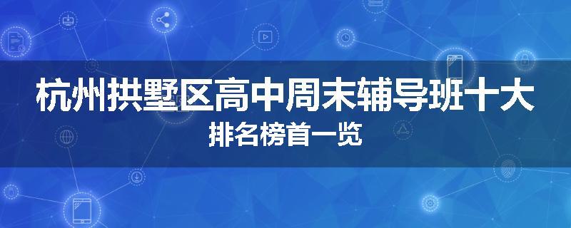 杭州拱墅区高中周末辅导班十大排名榜首一览