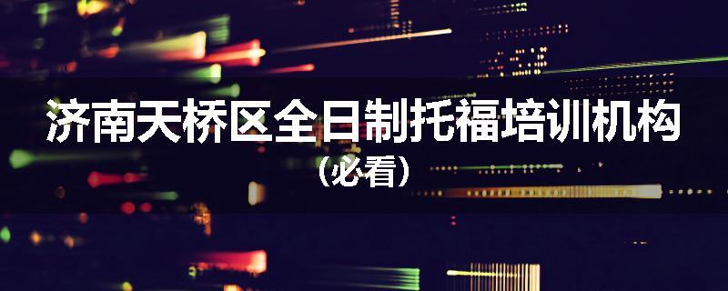 济南天桥区全日制托福培训机构（必看）