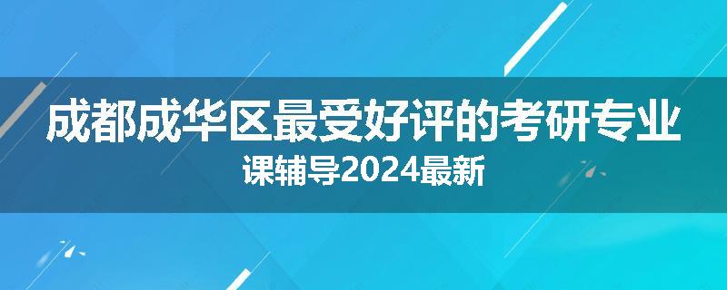 成都成华区最受好评的考研专业课辅导2024最新
