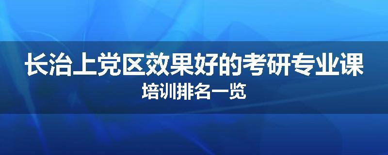 长治上党区效果好的考研专业课培训排名一览