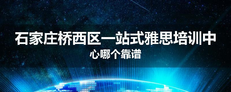 石家庄桥西区一站式雅思培训中心哪个靠谱
