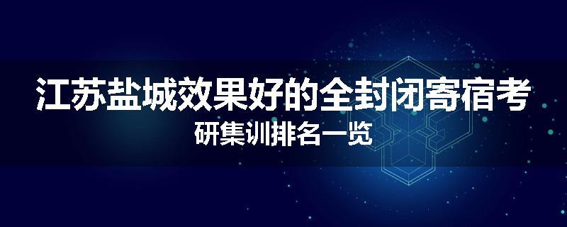 江苏盐城效果好的全封闭寄宿考研集训排名一览