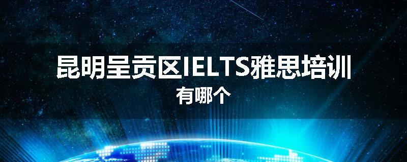 昆明呈贡区IELTS雅思培训有哪个