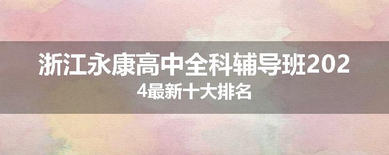 浙江永康高中全科辅导班2024最新十大排名