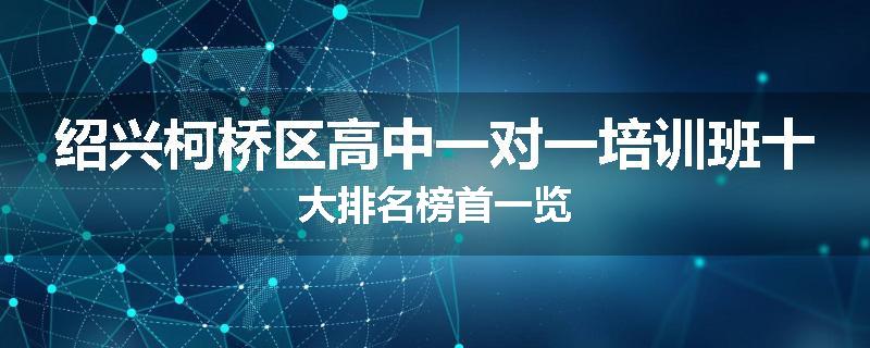绍兴柯桥区高中一对一培训班十大排名榜首一览