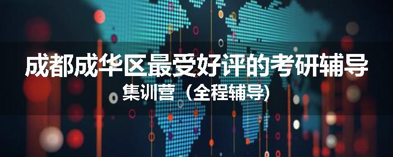 成都成华区最受好评的考研辅导集训营（全程辅导)