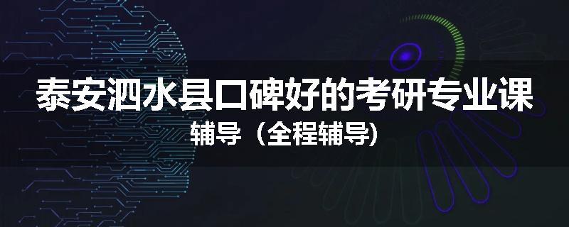 泰安泗水县口碑好的考研专业课辅导（全程辅导)