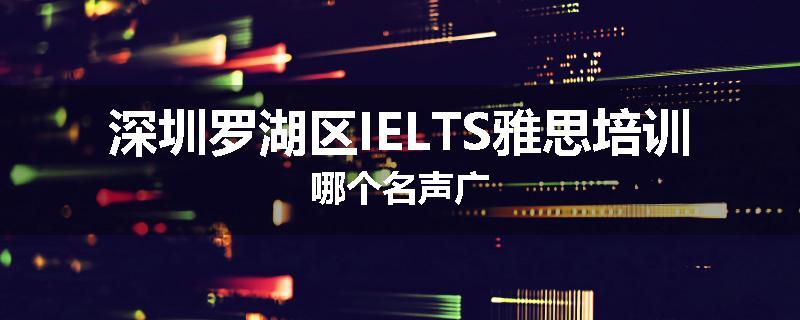 深圳罗湖区IELTS雅思培训哪个名声广