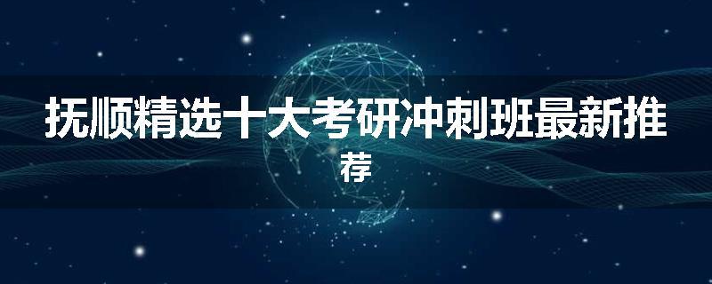 抚顺精选十大考研冲刺班最新推荐