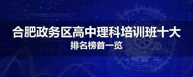 合肥政务区高中理科培训班十大排名榜首一览