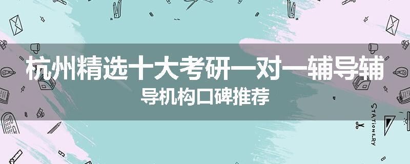 杭州精选十大考研一对一辅导辅导机构口碑推荐