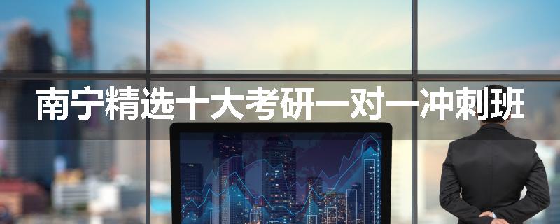 南宁精选十大考研一对一冲刺班
