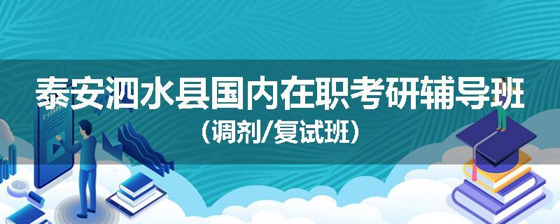 泰安泗水县国内在职考研辅导班（调剂/复试班）