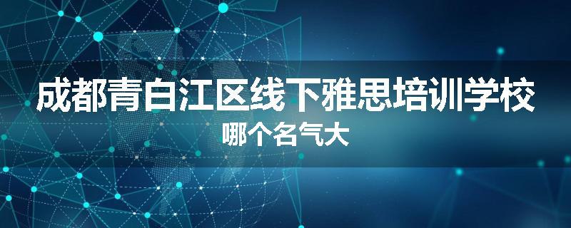 成都青白江区线下雅思培训学校哪个名气大
